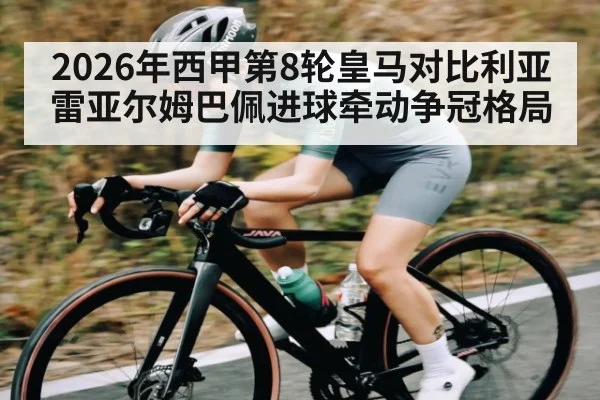 2026年西甲第8轮皇马对比利亚雷亚尔姆巴佩进球牵动争冠格局