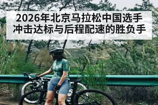 2026年北京马拉松中国选手冲击达标与后程配速的胜负手