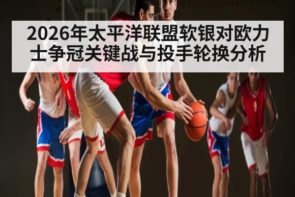 2026年太平洋联盟软银对欧力士争冠关键战与投手轮换分析