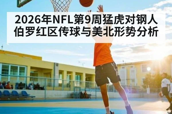 2026年NFL第9周猛虎对钢人伯罗红区传球与美北形势分析